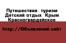 Путешествия, туризм Детский отдых. Крым,Красногвардейское